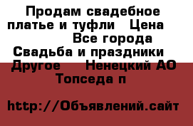 Продам свадебное платье и туфли › Цена ­ 15 000 - Все города Свадьба и праздники » Другое   . Ненецкий АО,Топседа п.